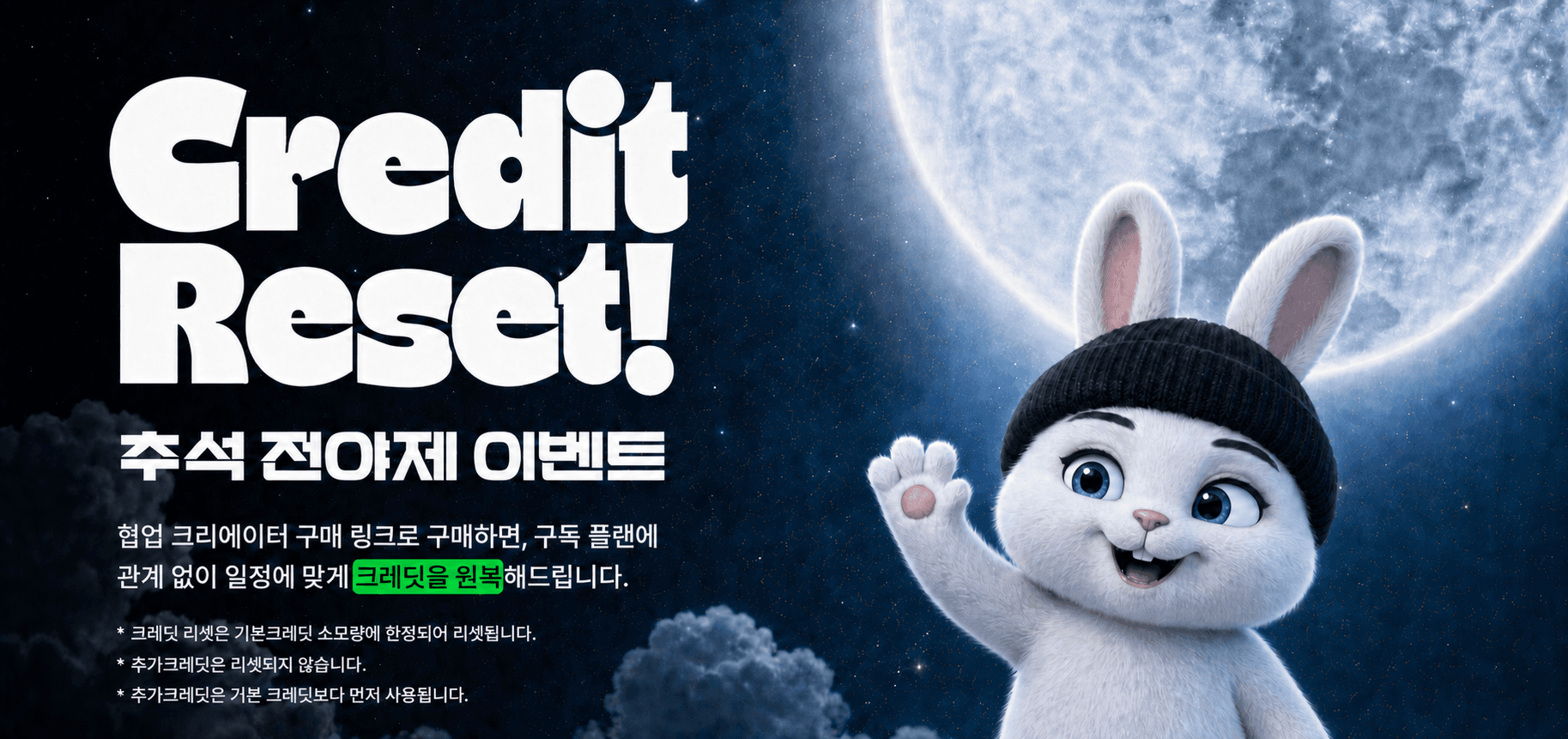 추석 전야제 이벤트. 협업 크리에이터 구매 링크로 구매하면, 구독 플랜에 관계 없이 일정에 맞게 크레딧을 원복해드립니다. 크레딧 리셋은 기본 크레딧 소모량에 한정되어 리셋됩니다. 추가 크레딧은 리셋되지 않습니다. 추가 크레딧은 기본 크레딧보다 먼저 사용됩니다.